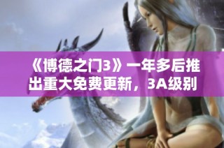 《博德之门3》一年多后推出重大免费更新，3A级别内容引发玩家热议