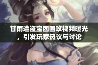 甘雨遭盗宝团围攻视频曝光，引发玩家热议与讨论