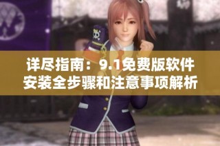 详尽指南：9.1免费版软件安装全步骤和注意事项解析