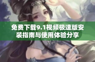 免费下载9.1视频极速版安装指南与使用体验分享