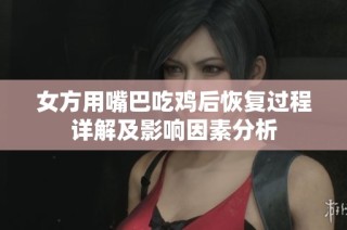 女方用嘴巴吃鸡后恢复过程详解及影响因素分析