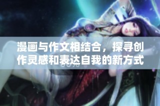 漫画与作文相结合，探寻创作灵感和表达自我的新方式