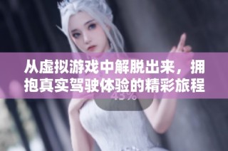 从虚拟游戏中解脱出来，拥抱真实驾驶体验的精彩旅程