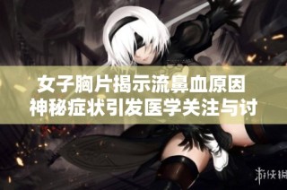 女子胸片揭示流鼻血原因 神秘症状引发医学关注与讨论