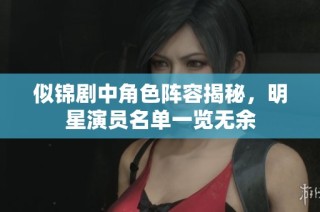 似锦剧中角色阵容揭秘，明星演员名单一览无余
