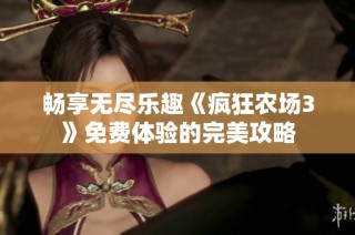 畅享无尽乐趣《疯狂农场3》免费体验的完美攻略