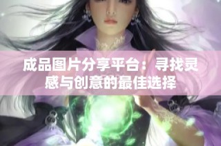 成品图片分享平台：寻找灵感与创意的最佳选择