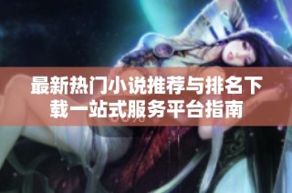 最新热门小说推荐与排名下载一站式服务平台指南