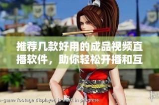 推荐几款好用的成品视频直播软件，助你轻松开播和互动