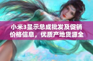小米3显示总成批发及促销价格信息，优质产地货源全面展示，助您选购更放心