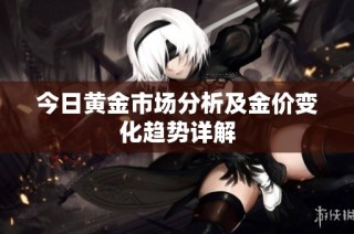 今日黄金市场分析及金价变化趋势详解