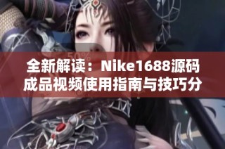 全新解读：Nike1688源码成品视频使用指南与技巧分享