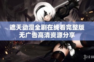 遮天动漫全剧在线看完整版无广告高清资源分享