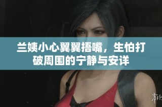 兰姨小心翼翼捂嘴，生怕打破周围的宁静与安详