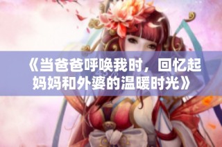 《当爸爸呼唤我时，回忆起妈妈和外婆的温暖时光》