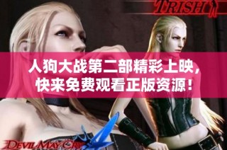 人狗大战第二部精彩上映，快来免费观看正版资源！
