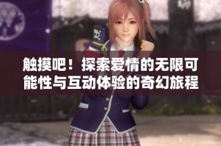 触摸吧！探索爱情的无限可能性与互动体验的奇幻旅程