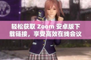 轻松获取 Zoom 安卓版下载链接，享受高效在线会议体验