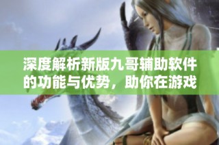 深度解析新版九哥辅助软件的功能与优势，助你在游戏中轻松获胜的秘籍