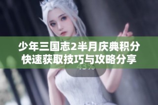 少年三国志2半月庆典积分快速获取技巧与攻略分享