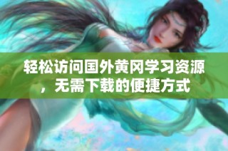 轻松访问国外黄冈学习资源，无需下载的便捷方式