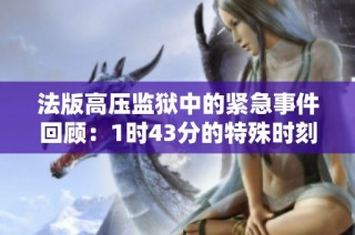 法版高压监狱中的紧急事件回顾：1时43分的特殊时刻