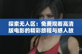 探索无人区：免费观看高清版电影的精彩旅程与感人故事