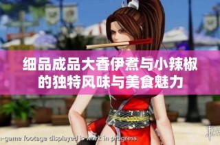 细品成品大香伊煮与小辣椒的独特风味与美食魅力