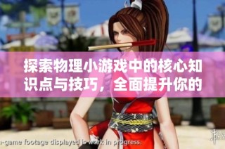 探索物理小游戏中的核心知识点与技巧，全面提升你的游戏体验与技能