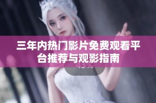 三年内热门影片免费观看平台推荐与观影指南