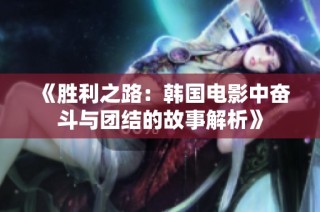 《胜利之路：韩国电影中奋斗与团结的故事解析》