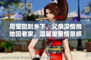 周莹回到乡下，父亲深情抱她回老家，温馨重聚情景感动人心