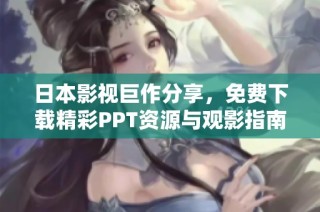 日本影视巨作分享，免费下载精彩PPT资源与观影指南