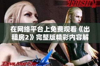 在网络平台上免费观看《出租房2》完整版精彩内容解析与观影指南