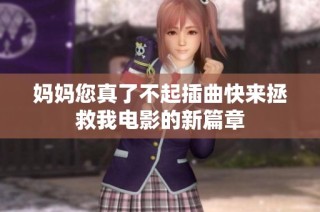 妈妈您真了不起插曲快来拯救我电影的新篇章
