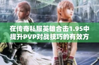 在传奇私服英雄合击1.95中提升PVP对战技巧的有效方法与策略探讨
