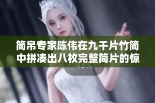 简帛专家陈伟在九千片竹简中拼凑出八枚完整简片的惊人发现