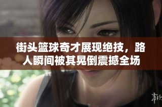 街头篮球奇才展现绝技，路人瞬间被其晃倒震撼全场