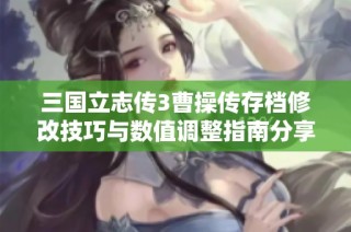 三国立志传3曹操传存档修改技巧与数值调整指南分享