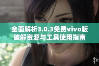 全面解析3.0.3免费vivo版破解资源与工具使用指南