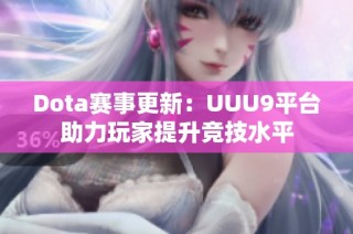Dota赛事更新：UUU9平台助力玩家提升竞技水平