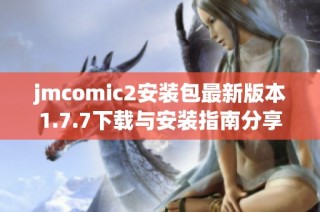 jmcomic2安装包最新版本1.7.7下载与安装指南分享