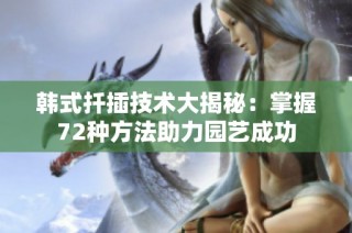 韩式扦插技术大揭秘：掌握72种方法助力园艺成功