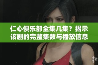 仁心俱乐部全集几集？揭示该剧的完整集数与播放信息