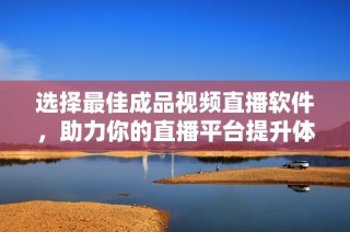 选择最佳成品视频直播软件，助力你的直播平台提升体验