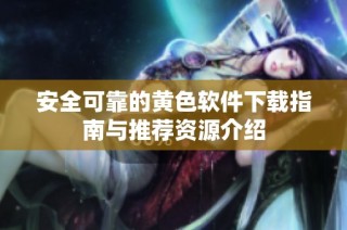 安全可靠的黄色软件下载指南与推荐资源介绍