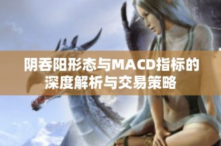阴吞阳形态与MACD指标的深度解析与交易策略