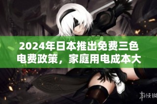 2024年日本推出免费三色电费政策，家庭用电成本大幅降低