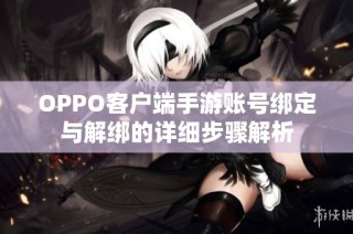 OPPO客户端手游账号绑定与解绑的详细步骤解析
