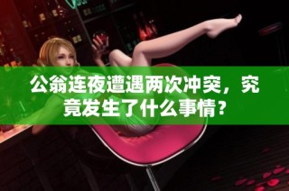 公翁连夜遭遇两次冲突，究竟发生了什么事情？